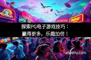 探索PG电子游戏技巧：赢得更多，乐趣加倍！
