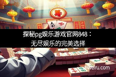 探秘pg娱乐游戏官网848：无尽娱乐的完美选择