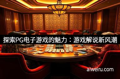 探索PG电子游戏的魅力：游戏解说新风潮