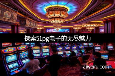 探索51pg电子的无尽魅力